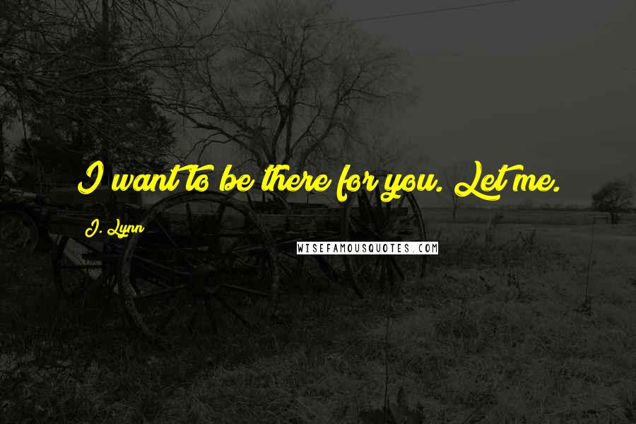 J. Lynn Quotes: I want to be there for you. Let me.