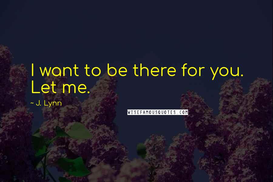 J. Lynn Quotes: I want to be there for you. Let me.