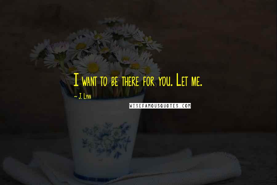 J. Lynn Quotes: I want to be there for you. Let me.