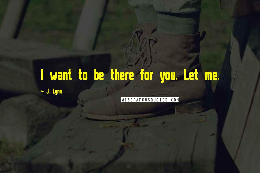 J. Lynn Quotes: I want to be there for you. Let me.