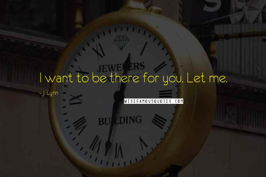 J. Lynn Quotes: I want to be there for you. Let me.