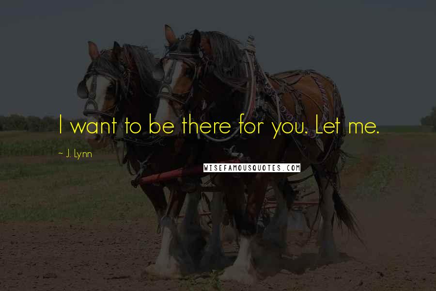 J. Lynn Quotes: I want to be there for you. Let me.