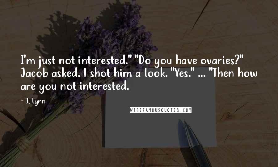 J. Lynn Quotes: I'm just not interested." "Do you have ovaries?" Jacob asked. I shot him a look. "Yes." ... "Then how are you not interested.