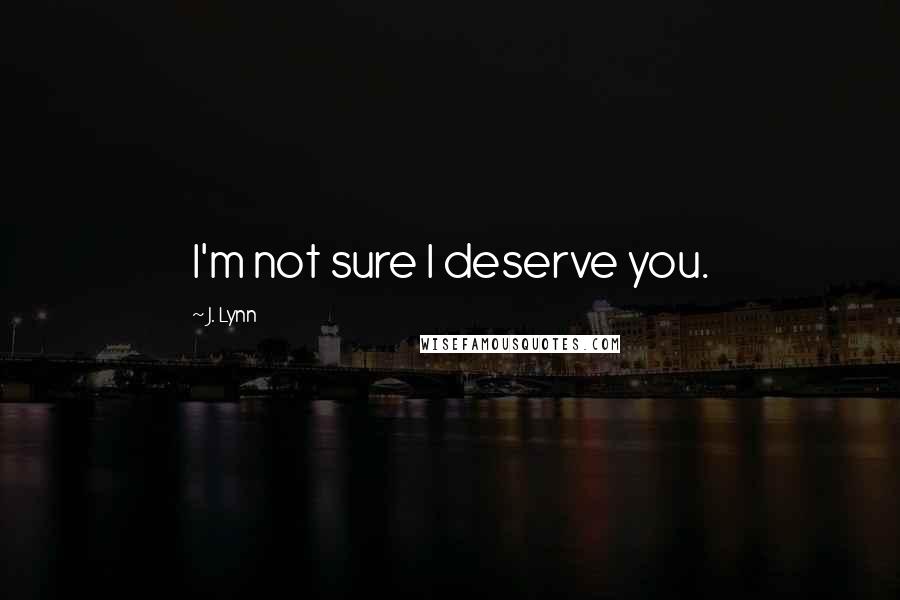 J. Lynn Quotes: I'm not sure I deserve you.