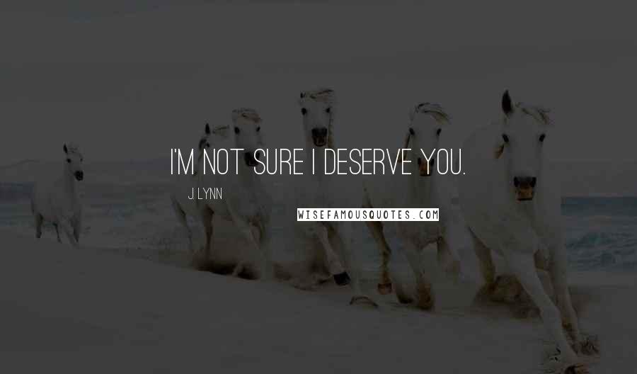 J. Lynn Quotes: I'm not sure I deserve you.