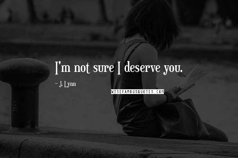 J. Lynn Quotes: I'm not sure I deserve you.