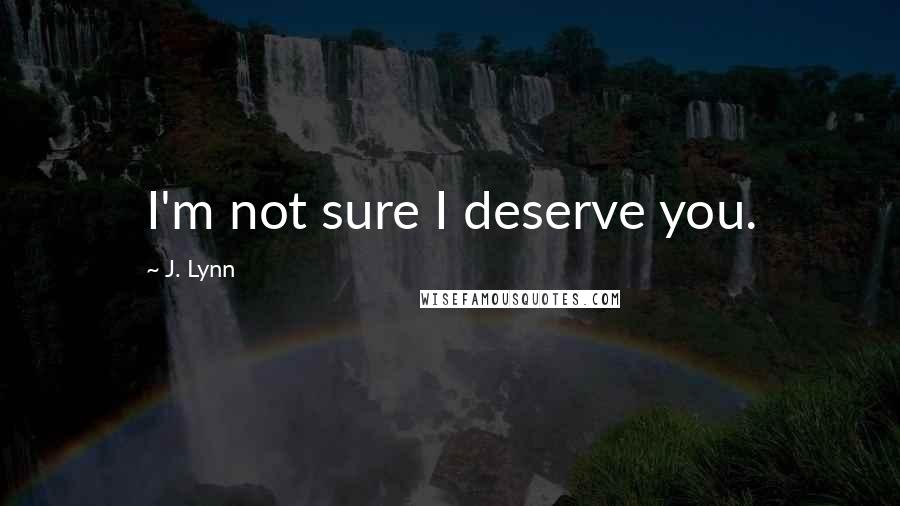 J. Lynn Quotes: I'm not sure I deserve you.