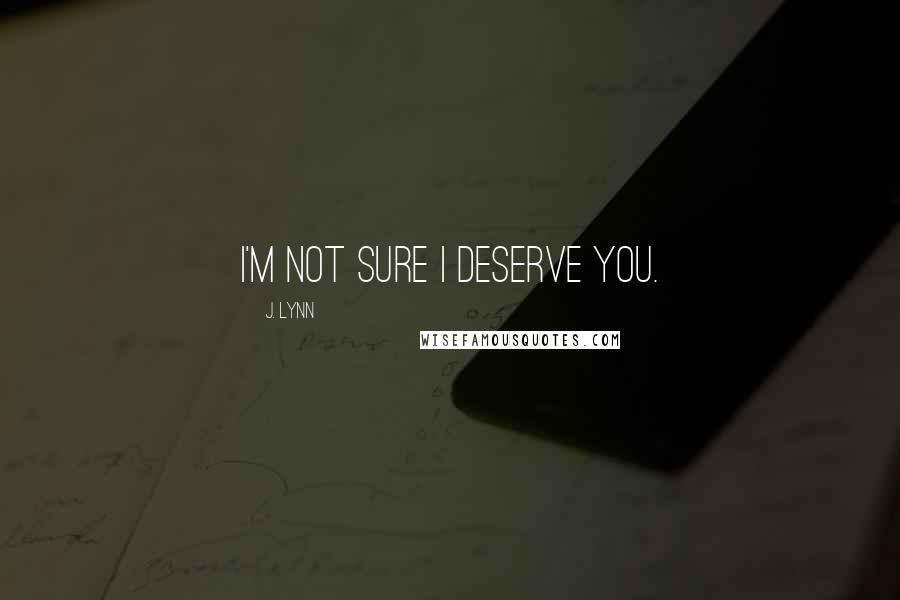 J. Lynn Quotes: I'm not sure I deserve you.