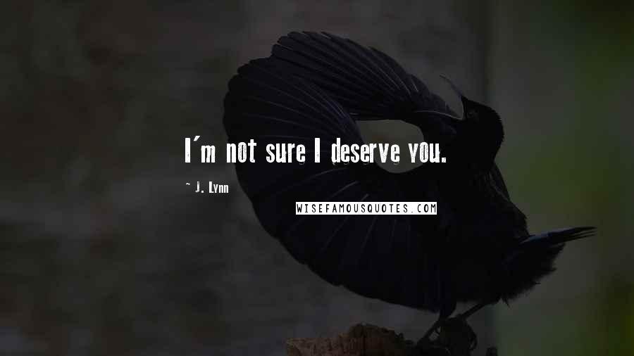 J. Lynn Quotes: I'm not sure I deserve you.