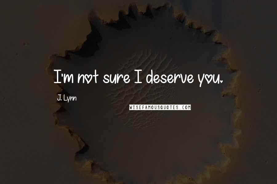 J. Lynn Quotes: I'm not sure I deserve you.