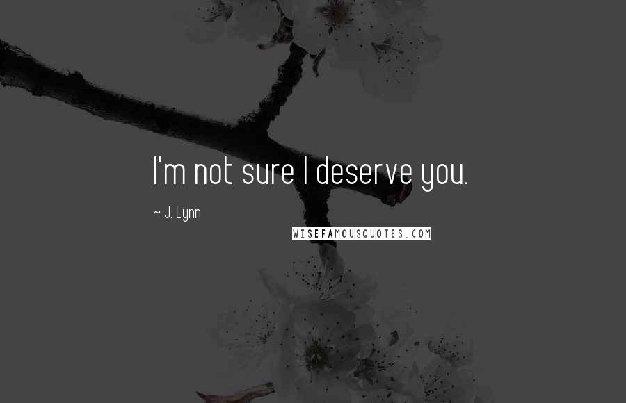 J. Lynn Quotes: I'm not sure I deserve you.