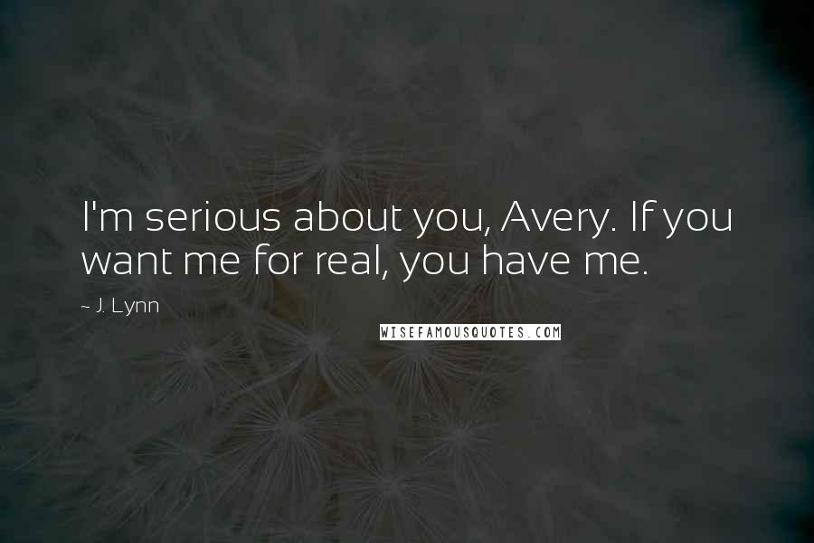 J. Lynn Quotes: I'm serious about you, Avery. If you want me for real, you have me.