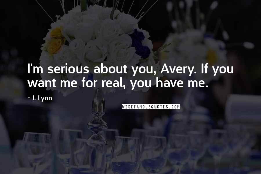 J. Lynn Quotes: I'm serious about you, Avery. If you want me for real, you have me.