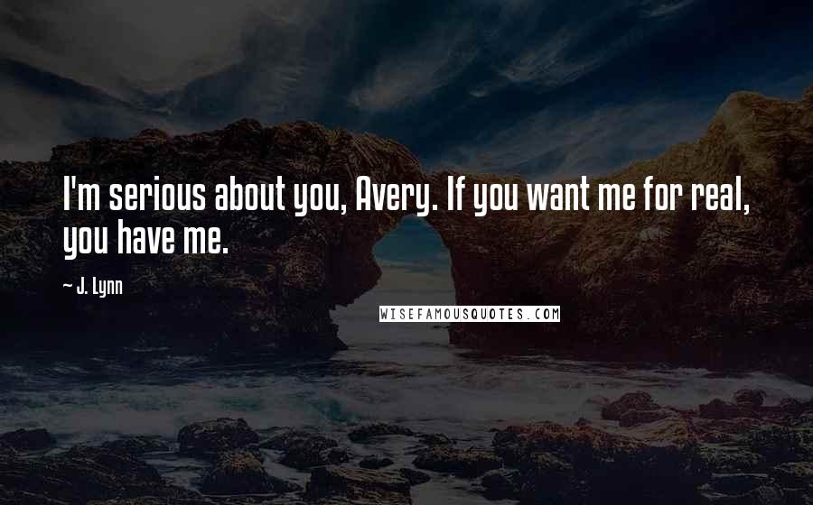 J. Lynn Quotes: I'm serious about you, Avery. If you want me for real, you have me.