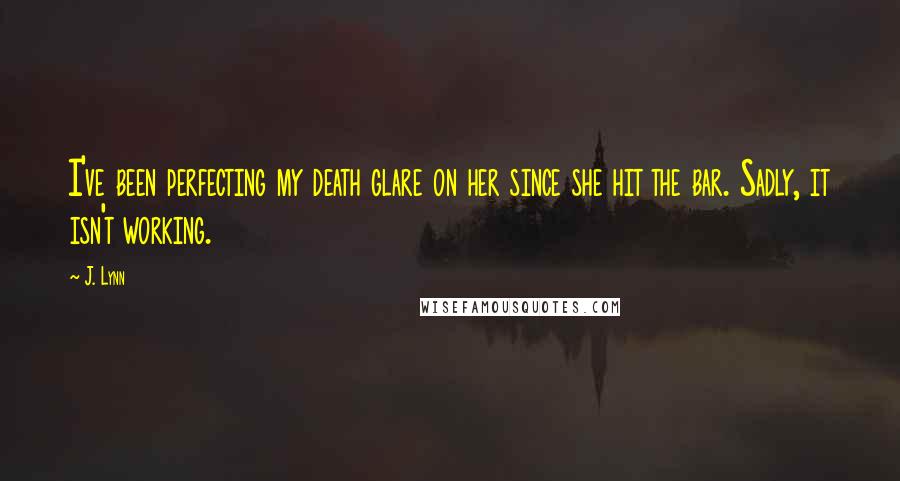 J. Lynn Quotes: I've been perfecting my death glare on her since she hit the bar. Sadly, it isn't working.