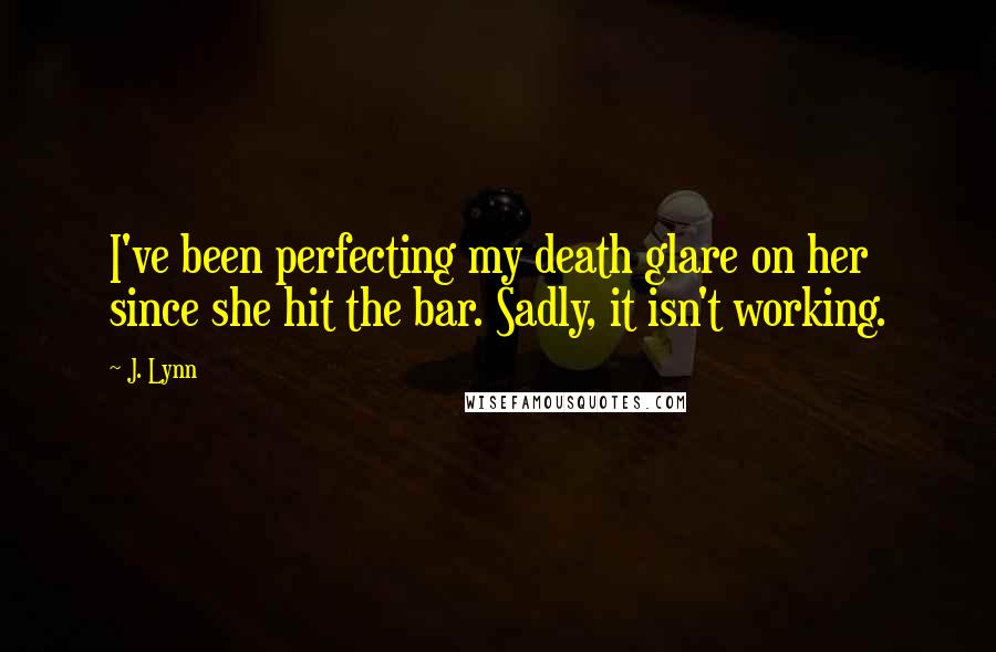 J. Lynn Quotes: I've been perfecting my death glare on her since she hit the bar. Sadly, it isn't working.