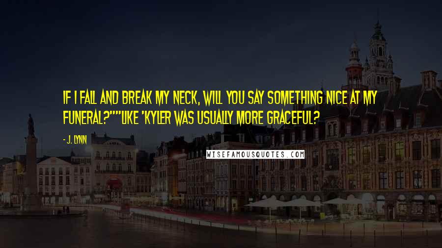 J. Lynn Quotes: If I fall and break my neck, will you say something nice at my funeral?""Like 'Kyler was usually more graceful?