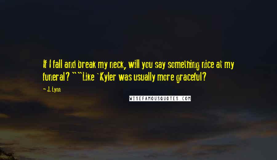 J. Lynn Quotes: If I fall and break my neck, will you say something nice at my funeral?""Like 'Kyler was usually more graceful?