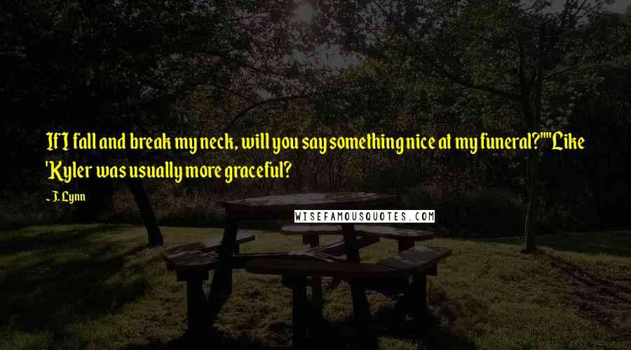 J. Lynn Quotes: If I fall and break my neck, will you say something nice at my funeral?""Like 'Kyler was usually more graceful?