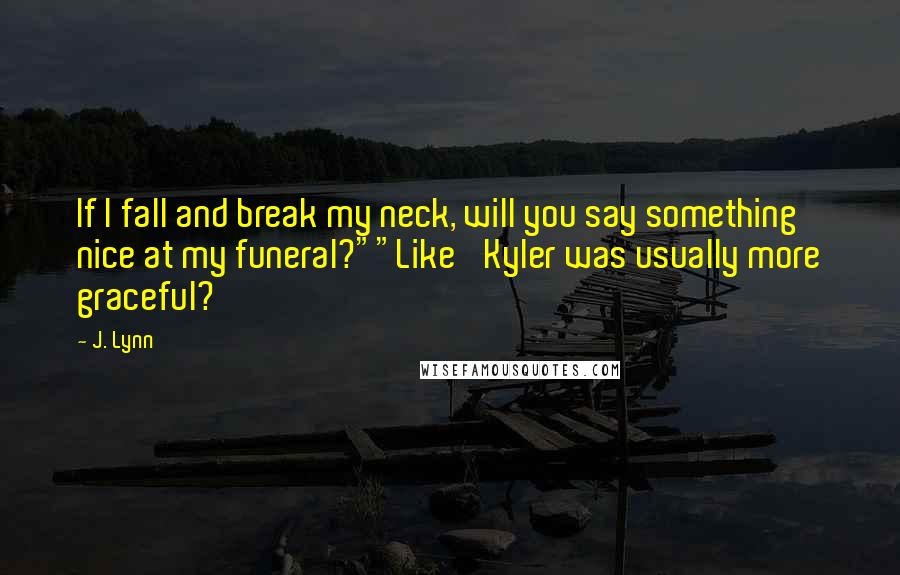 J. Lynn Quotes: If I fall and break my neck, will you say something nice at my funeral?""Like 'Kyler was usually more graceful?