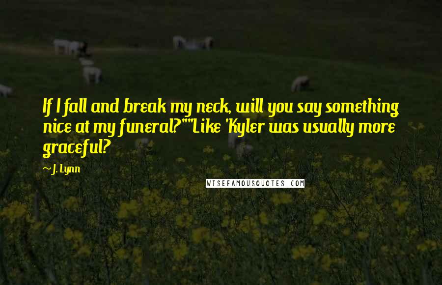 J. Lynn Quotes: If I fall and break my neck, will you say something nice at my funeral?""Like 'Kyler was usually more graceful?