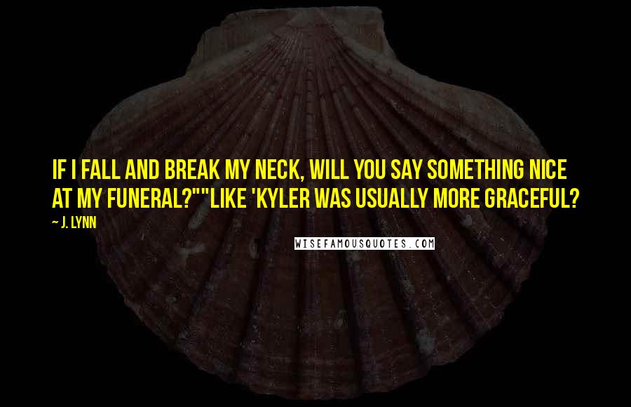 J. Lynn Quotes: If I fall and break my neck, will you say something nice at my funeral?""Like 'Kyler was usually more graceful?