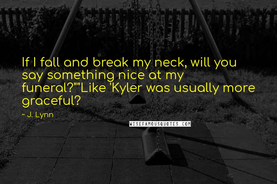 J. Lynn Quotes: If I fall and break my neck, will you say something nice at my funeral?""Like 'Kyler was usually more graceful?