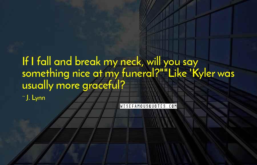 J. Lynn Quotes: If I fall and break my neck, will you say something nice at my funeral?""Like 'Kyler was usually more graceful?