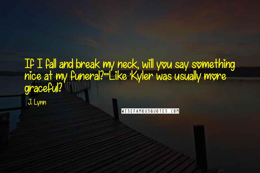 J. Lynn Quotes: If I fall and break my neck, will you say something nice at my funeral?""Like 'Kyler was usually more graceful?