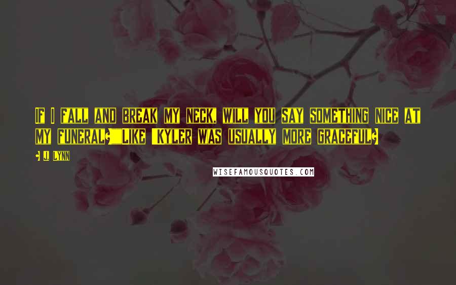 J. Lynn Quotes: If I fall and break my neck, will you say something nice at my funeral?""Like 'Kyler was usually more graceful?