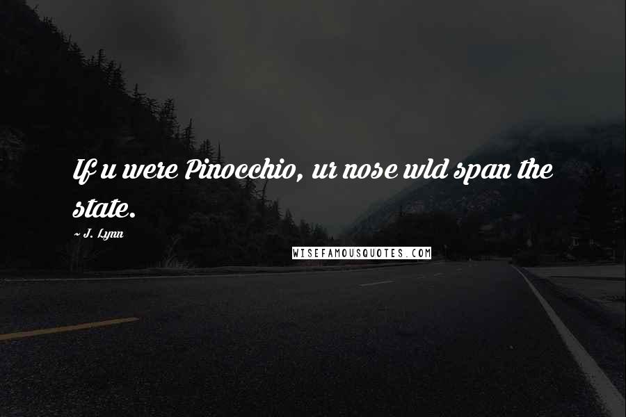 J. Lynn Quotes: If u were Pinocchio, ur nose wld span the state.