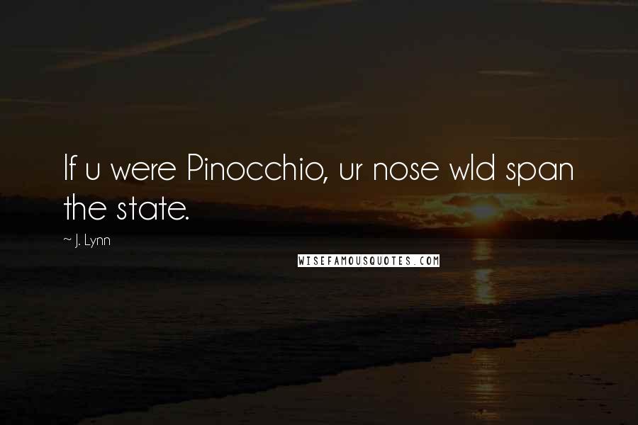 J. Lynn Quotes: If u were Pinocchio, ur nose wld span the state.