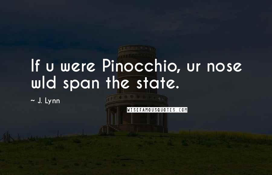 J. Lynn Quotes: If u were Pinocchio, ur nose wld span the state.