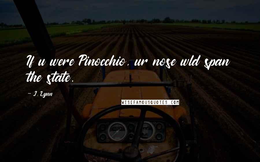 J. Lynn Quotes: If u were Pinocchio, ur nose wld span the state.