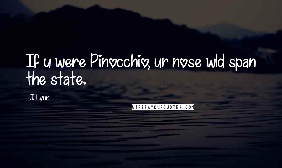 J. Lynn Quotes: If u were Pinocchio, ur nose wld span the state.