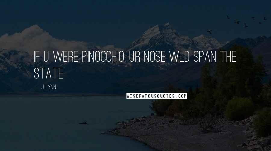 J. Lynn Quotes: If u were Pinocchio, ur nose wld span the state.
