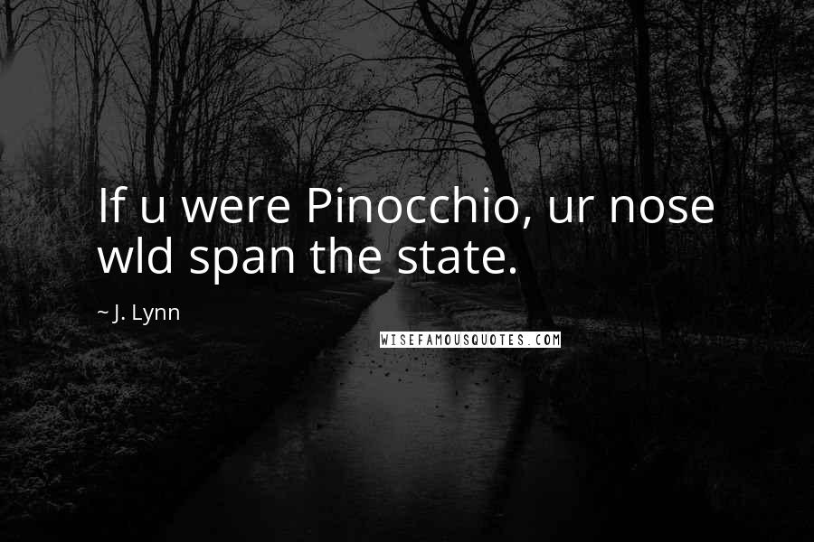 J. Lynn Quotes: If u were Pinocchio, ur nose wld span the state.
