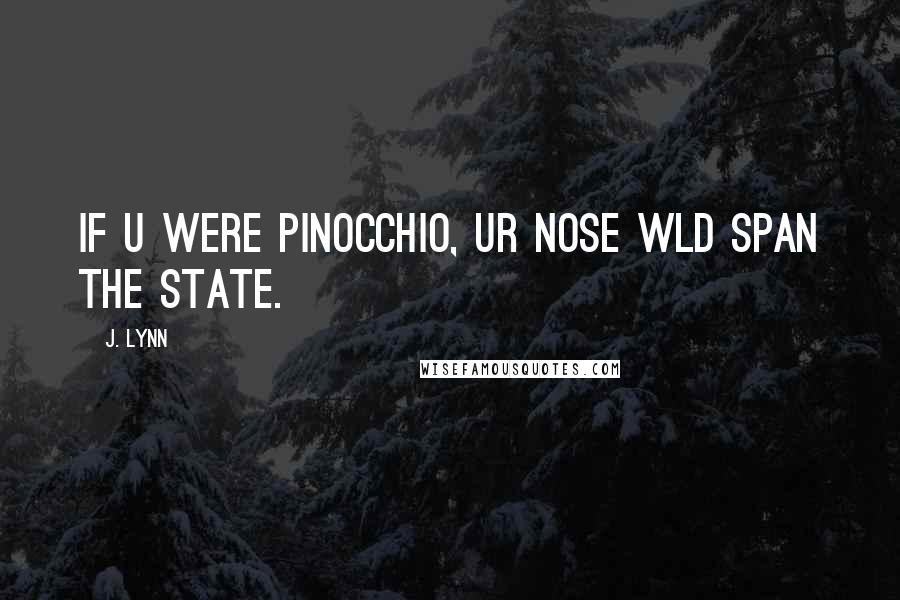 J. Lynn Quotes: If u were Pinocchio, ur nose wld span the state.