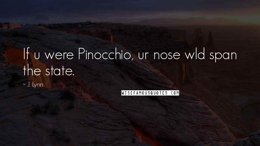 J. Lynn Quotes: If u were Pinocchio, ur nose wld span the state.