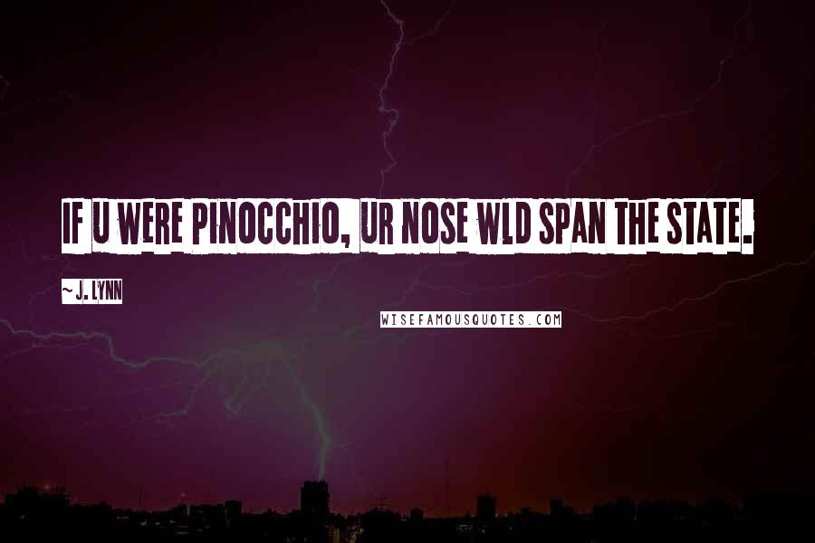 J. Lynn Quotes: If u were Pinocchio, ur nose wld span the state.