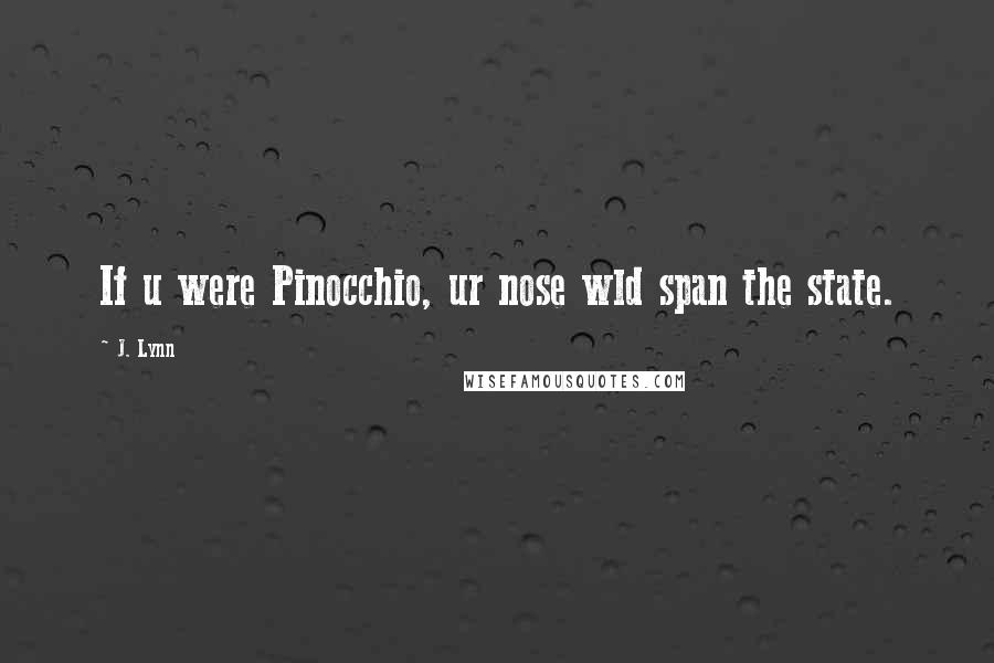 J. Lynn Quotes: If u were Pinocchio, ur nose wld span the state.