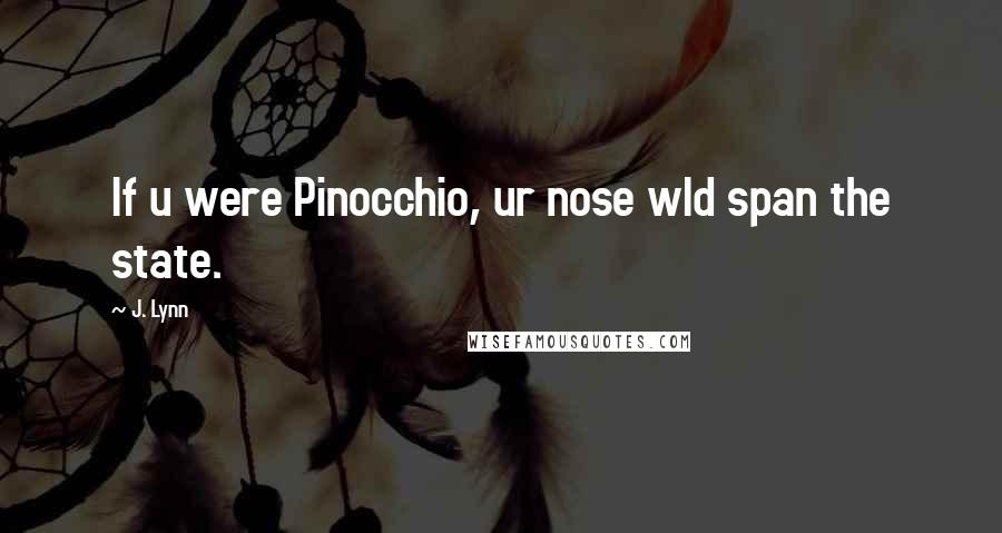 J. Lynn Quotes: If u were Pinocchio, ur nose wld span the state.