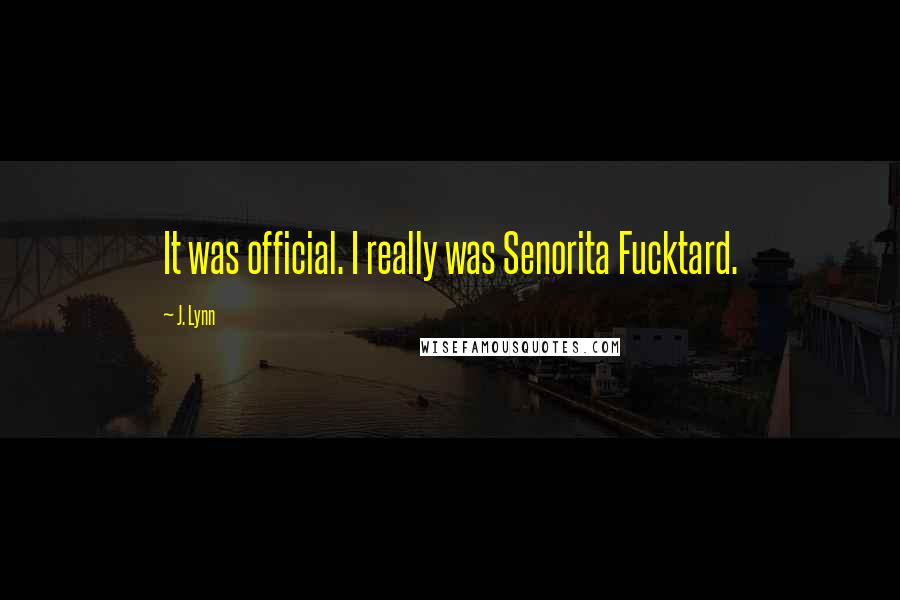 J. Lynn Quotes: It was official. I really was Senorita Fucktard.