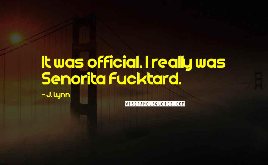 J. Lynn Quotes: It was official. I really was Senorita Fucktard.