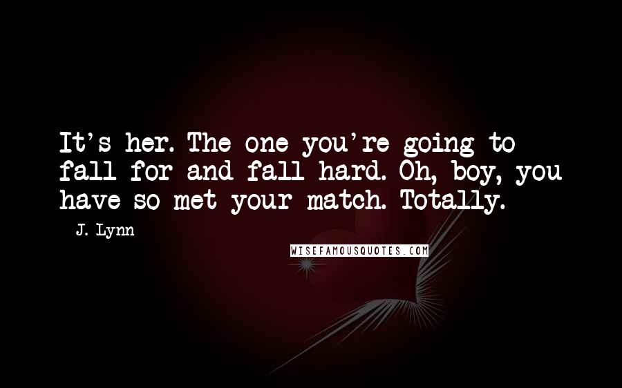J. Lynn Quotes: It's her. The one you're going to fall for and fall hard. Oh, boy, you have so met your match. Totally.