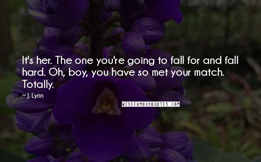 J. Lynn Quotes: It's her. The one you're going to fall for and fall hard. Oh, boy, you have so met your match. Totally.