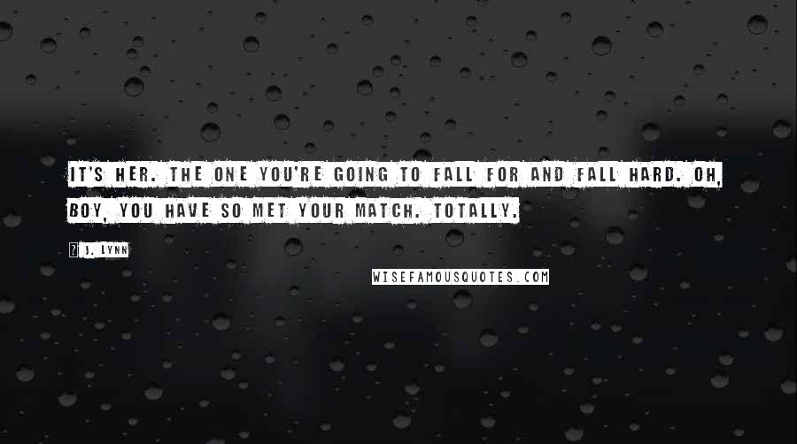 J. Lynn Quotes: It's her. The one you're going to fall for and fall hard. Oh, boy, you have so met your match. Totally.