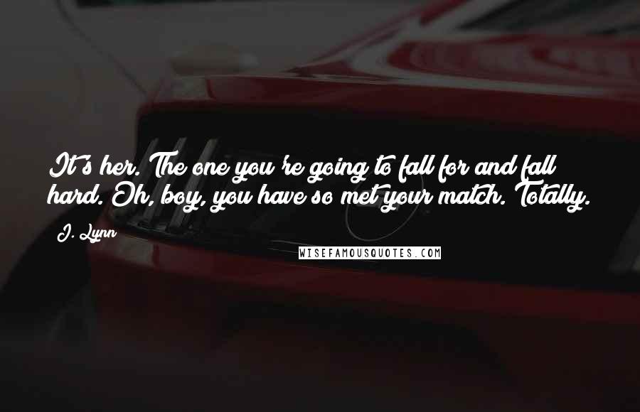 J. Lynn Quotes: It's her. The one you're going to fall for and fall hard. Oh, boy, you have so met your match. Totally.