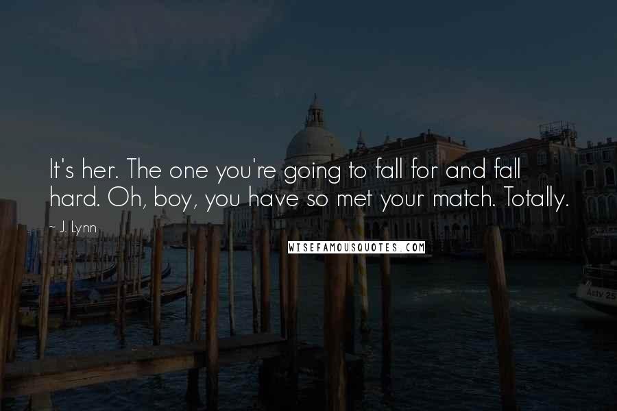 J. Lynn Quotes: It's her. The one you're going to fall for and fall hard. Oh, boy, you have so met your match. Totally.