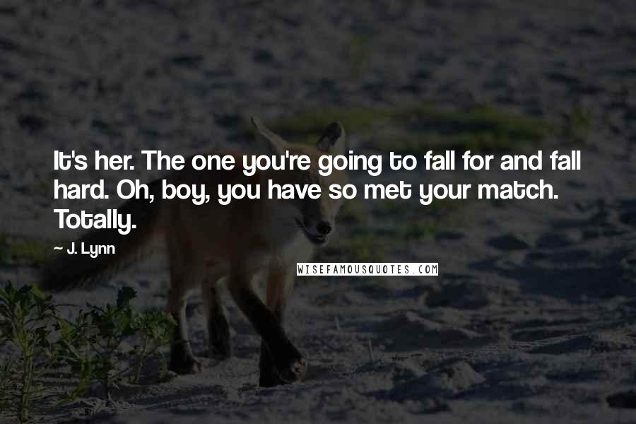 J. Lynn Quotes: It's her. The one you're going to fall for and fall hard. Oh, boy, you have so met your match. Totally.